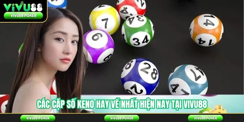 Các cặp số Keno hay về nhất hiện nay tại Vivu88