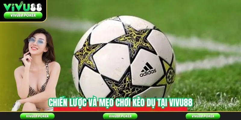 Chiến Lược Và Mẹo Chơi Kèo Dụ Tại Vivu88